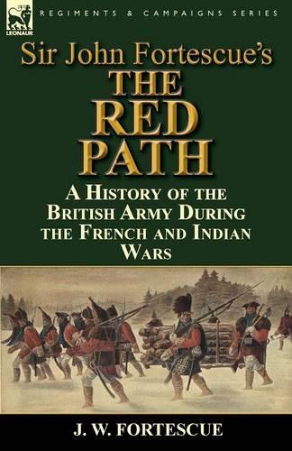 Sir John Fortescue's 'The Red Path': A History of the British Army During the French and Indian Wars (Paperback)