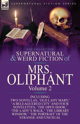 The Collected Supernatural and Weird Fiction of Mrs Oliphant: Volume 2-Including Two Novellas, 'old Lady Mary, ' 'a Beleaguered City' and Four Novelet (Paperback)