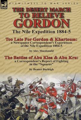 The Desert March to Relieve Gordon: the Nile Expedition 1884-5-Too Late for Gordon and Khartoum: a Newspaper Correspondent's Experiences of the Nile Expedition 1884-5 by Alex Macdonald & The Battles of Abu Klea & Abu Kru: a Correspondent's Report of Fighting in the Squares by Bennet Burleigh (Hardback)