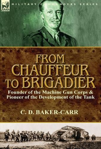 From Chauffeur to Brigadier-Founder of the Machine Gun Corps & Pioneer of the Development of the Tank (Hardback)