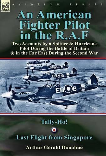An American Fighter Pilot in the R.A.F: Two Accounts by a Spitfire and Hurricane Pilot During the Battle of Britain & in the Far East During the Second War-Tally-Ho! & Last Flight from Singapore (Hardback)