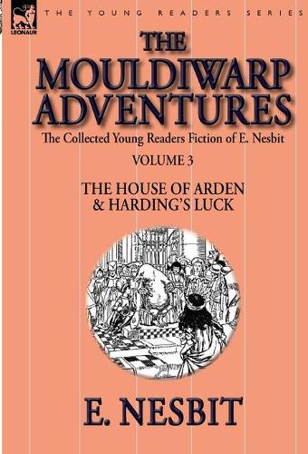 The Collected Young Readers Fiction of E. Nesbit-Volume 3: The Mouldiwarp Adventures-The House of Arden & Harding's Luck (Hardback)