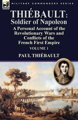 Thi bault: Soldier of Napoleon: Volume 1-A Personal Account of the Revolutionary Wars and Conflicts of the French First Empire (Paperback)