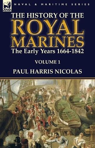 The History of the Royal Marines: The Early Years 1664-1842: Volume 1 (Paperback)