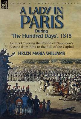 A Lady in Paris During 'the Hundred Days', 1815-Letters Covering the Period of Napoleon's Escape from Elba to the Fall of the Capital (Hardback)