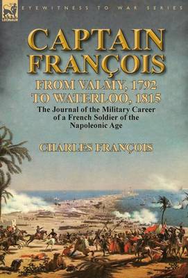 Captain Fran ois: From Valmy, 1792 to Waterloo, 1815-The Journal of the Military Career of a French Soldier of the Napoleonic Age (Hardback)