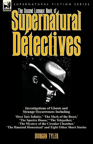 The Second Leonaur Book of Supernatural Detectives: Investigations of Ghosts and Strange Occurrences Including 'door Into Infinity, ' 'the Mark of the Beast, ' 'the Spectre House, ' 'the Telepather, ' 'the Mystery of the Circular Chamber, ' 'the Haunted Homestead' and Eight Other Short Stories (Paperback)