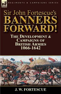 Sir John Fortescue's Banners Forward!-The Development & Campaigns of British Armies 1066-1642 (Paperback)