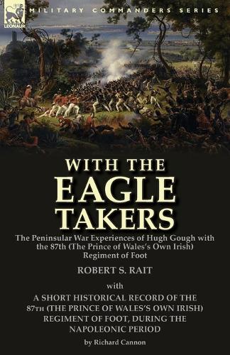 With the Eagle Takers: The Peninsular War Experiences of Hugh Gough with the 87th (the Prince of Wales's Own Irish) Regiment of Foot (Paperback)