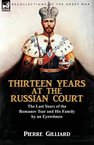 Thirteen Years at the Russian Court: The Last Years of the Romanov Tsar and His Family by an Eyewitness (Paperback)