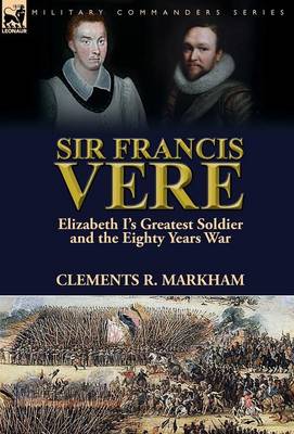 Sir Francis Vere: Elizabeth I's Greatest Soldier and the Eighty Years War (Hardback)