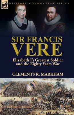 Sir Francis Vere: Elizabeth I's Greatest Soldier and the Eighty Years War (Paperback)
