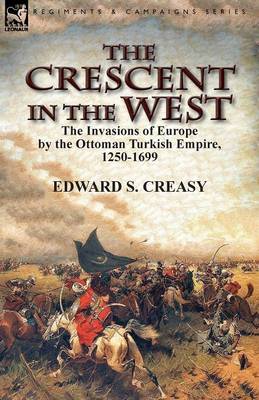 The Crescent in the West: The Invasions of Europe by the Ottoman Turkish Empire, 1250-1699 (Paperback)