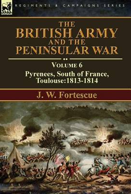 The British Army and the Peninsular War: Volume 6-Pyrenees, South of France, Toulouse:1813-1814 (Hardback)