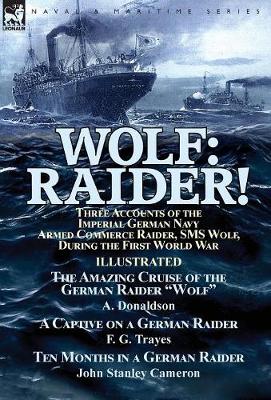 Wolf: Raider! Three Accounts of the Imperial German Navy Armed Commerce Raider, SMS Wolf, During the First World War-The Amazing Cruise of the German Raider "wolf" by A. Donaldson, a Captive on a German Raider by F. G. Trayes & Ten Months in a German Raid (Hardback)