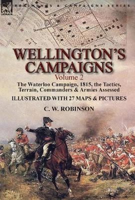 Wellington's Campaigns: Volume 2-The Waterloo Campaign, 1815, the Tactics, Terrain, Commanders & Armies Assessed (Hardback)