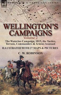 Wellington's Campaigns: Volume 2-The Waterloo Campaign, 1815, the Tactics, Terrain, Commanders & Armies Assessed (Paperback)