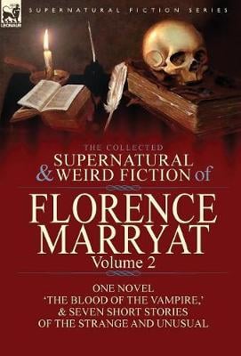 The Collected Supernatural and Weird Fiction of Florence Marryat: Volume 2-One Novel 'The Blood of the Vampire, ' & Seven Short Stories of the Strange and Unusual (Hardback)