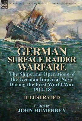 German Surface Raider Warfare: The Ships and Operations of the German Imperial Navy During the First World War, 1914-18 (Hardback)