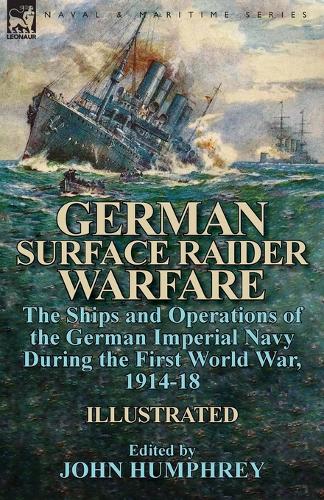 German Surface Raider Warfare: The Ships and Operations of the German Imperial Navy During the First World War, 1914-18 (Paperback)