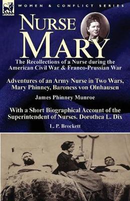 Nurse Mary: the Recollections of a Nurse During the American Civil War & Franco-Prussian War-Adventures of an Army Nurse in Two Wars, Mary Phinney, Baroness von Olnhausen by James Phinney Munroe, With a Short Biographical Account of the Superintendent of (Paperback)