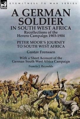 A German Soldier in South West Africa: Recollections of the Herero Campaign 1903-1904-Peter Moor's Journey to South West Africa by Gustav Frenssen, With a Short Account of the German South West Africa Campaign by Francis J. Reynolds (Hardback)