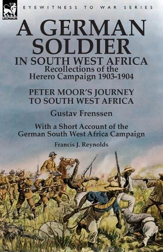 A German Soldier in South West Africa: Recollections of the Herero Campaign 1903-1904-Peter Moor's Journey to South West Africa by Gustav Frenssen, with a Short Account of the German South West Africa Campaign by Francis J. Reynolds (Paperback)
