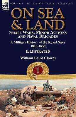 On Sea & Land: Small Wars, Minor Actions and Naval Brigades-A Military History of the Royal Navy Volume 1 1816-1856 (Paperback)