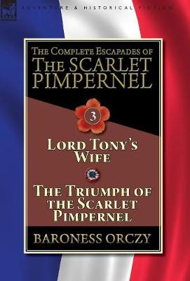 The Complete Escapades of The Scarlet Pimpernel-Volume 3: Lord Tony's Wife & The Triumph of the Scarlet Pimpernel (Hardback)