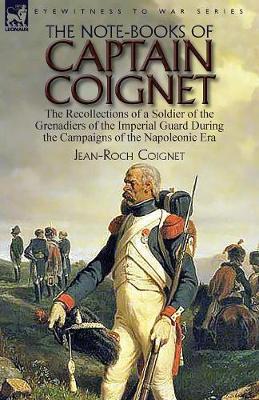 The Note-Books of Captain Coignet: The Recollections of a Soldier of the Grenadiers of the Imperial Guard During the Campaigns of the Napoleonic Era--Complete & Unabridged (Paperback)