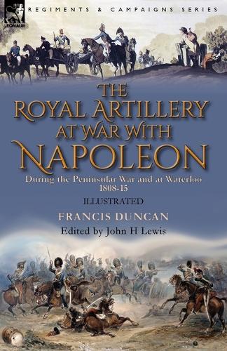 The Royal Artillery at War With Napoleon During the Peninsular War and at Waterloo, 1808-15 (Paperback)