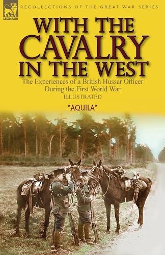 With the Cavalry in the West: the Experiences of a British Hussar Officer During the First World War (Paperback)