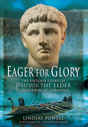 Eager for Glory: The Untold Story of Drusus The Elder, Conqueror of