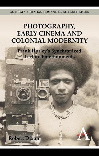 Photography, Early Cinema and Colonial Modernity: Frank Hurley's Synchronized Lecture Entertainments - New Perspectives on World Cinema (Paperback)