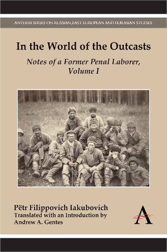 In the World of the Outcasts: Notes of a Former Penal Laborer, Volume I - Anthem Series on Russian, East European and Eurasian Studies (Hardback)
