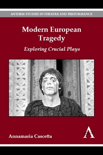 Modern European Tragedy: Exploring Crucial Plays - Anthem Studies in Theatre and Performance 1 (Hardback)