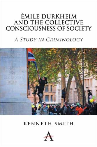 Emile Durkheim and the Collective Consciousness of Society: A Study in Criminology - Key Issues in Modern Sociology 1 (Hardback)