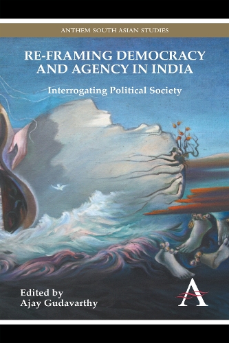 Re-framing Democracy and Agency in India: Interrogating Political Society - Anthem South Asian Studies (Paperback)