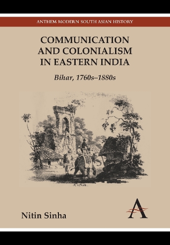 Communication and Colonialism in Eastern India: Bihar, 1760s-1880s - Anthem South Asian Normative Traditions Studies (Paperback)