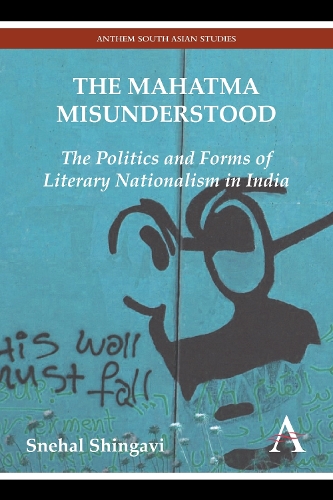 The Mahatma Misunderstood: The Politics and Forms of Literary Nationalism in India - Anthem Modern South Asian History (Paperback)