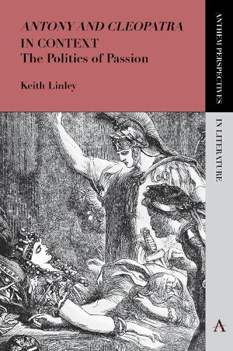 'Antony and Cleopatra' in Context: The Politics of Passion - Anthem Perspectives in Literature (Paperback)