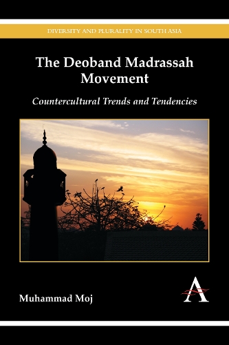 The Deoband Madrassah Movement: Countercultural Trends and Tendencies - Diversity and Plurality in South Asia (Hardback)