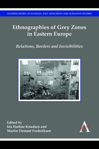 Ethnographies of Grey Zones in Eastern Europe: Relations, Borders and Invisibilities - Anthem Series on Russian, East European and Eurasian Studies (Hardback)