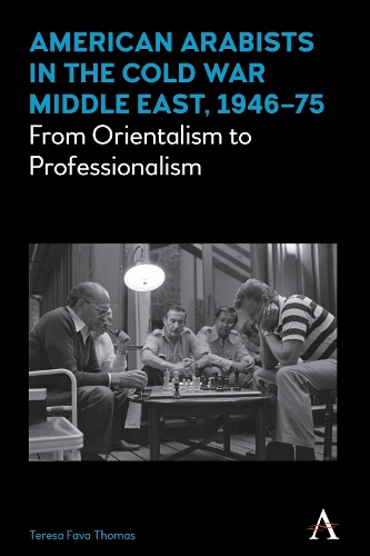 American Arabists in the Cold War Middle East, 1946-75: From Orientalism to Professionalism - Anthem Middle East Studies (Hardback)