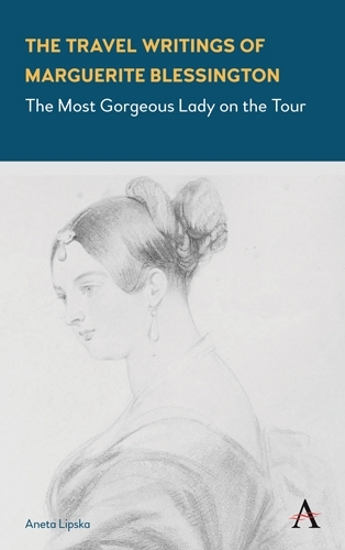 The Travel Writings of Marguerite Blessington: The Most Gorgeous Lady on the Tour - Anthem Studies in Travel (Hardback)