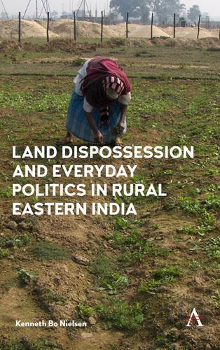 Land Dispossession and Everyday Politics in Rural Eastern India (Hardback)