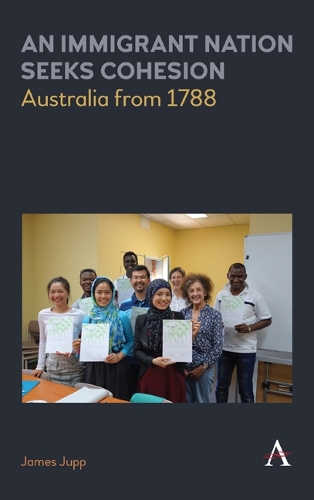 An Immigrant Nation Seeks Cohesion: Australia from 1788 - Anthem Studies in Australian Politics, Economics and Society (Hardback)