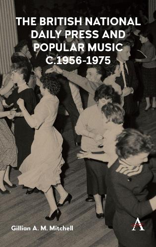 The British National Daily Press and Popular Music, c.1956-1975 - Anthem Studies in British History 1 (Hardback)