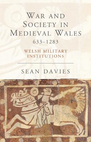 War and Society in Medieval Wales 633-1283: Welsh Military Institutions (Paperback)