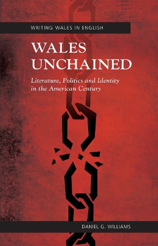 Wales Unchained: Literature, Politics and Identity in the American Century (Hardback)